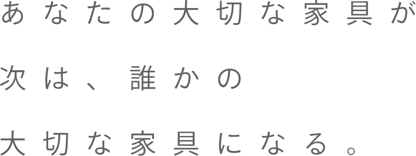 あなたの大切な家具が、次は、誰かの大切な家具になる。